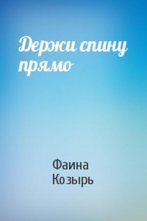 Обложка книги «Держи спину прямо» — Фаина Козырь