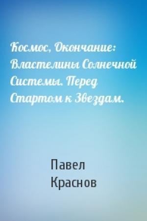 Обложка книги «Космос, Окончание: Властелины Солнечной Системы. Перед Стартом к Звездам.» — Павел Краснов