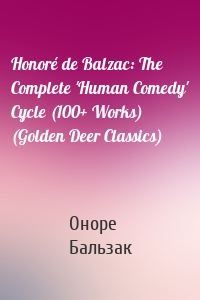 Honoré de Balzac: The Complete 'Human Comedy' Cycle (100+ Works) (Golden Deer Classics)