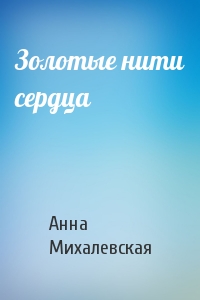 Анна Михалевская - Золотые нити сердца