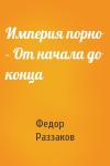 Федор Раззаков - Империя порно - От начала до конца