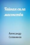 Александр Селянинов - Тайная сила масонства