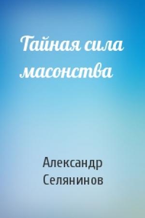 Обложка книги «Тайная сила масонства» — Александр Селянинов
