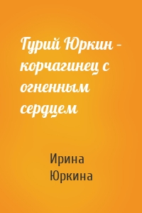 Гурий Юркин – корчагинец с огненным сердцем