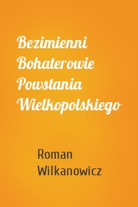 Bezimienni Bohaterowie Powstania Wielkopolskiego