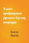 Вазген Авагян - В кого превращают русских: взгляд инородца