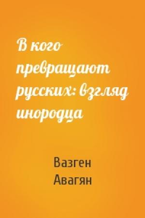 Обложка книги «В кого превращают русских: взгляд инородца» — Вазген Авагян