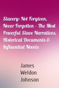Slavery: Not Forgiven, Never Forgotten – The Most Powerful Slave Narratives, Historical Documents & Influential Novels