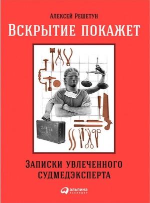 Обложка книги «Вскрытие покажет: Записки увлеченного судмедэксперта» — Алексей Решетун