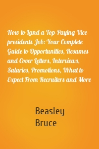 How to Land a Top-Paying Vice presidents Job: Your Complete Guide to Opportunities, Resumes and Cover Letters, Interviews, Salaries, Promotions, What to Expect From Recruiters and More