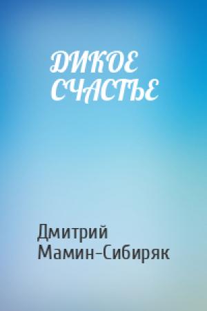 Обложка книги «ДИКОЕ СЧАСТЬЕ» — Дмитрий Мамин-Сибиряк
