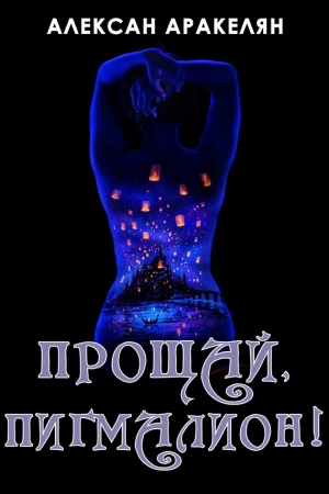 Обложка книги «Прощай, Пигмалион!» — Алексан Аракелян