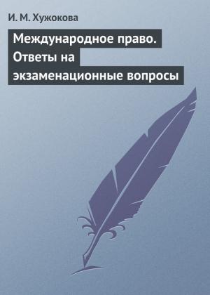 Обложка книги «Международное право. Ответы на экзаменационные вопросы» — Ирина Хужокова