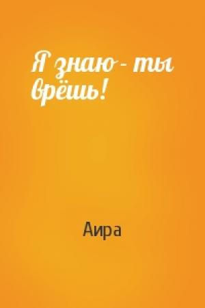 Обложка книги «Я знаю - ты врёшь!» — Аира