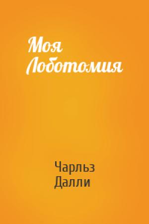 Обложка книги «Моя Лоботомия» — Чарльз Далли