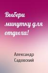 Александр Садовский - Выбери минутку для отдыха!