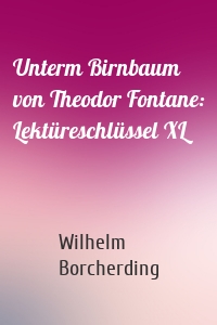 Unterm Birnbaum von Theodor Fontane: Lektüreschlüssel XL