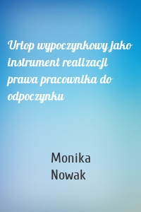 Urlop wypoczynkowy jako instrument realizacji prawa pracownika do odpoczynku