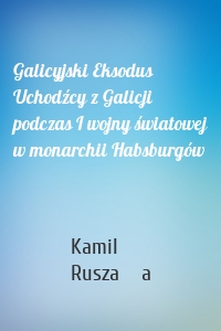 Galicyjski Eksodus Uchodźcy z Galicji podczas I wojny światowej w monarchii Habsburgów