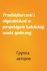 Przedsiębiorczość i obywatelskość w perspektywie katolickiej nauki społecznej