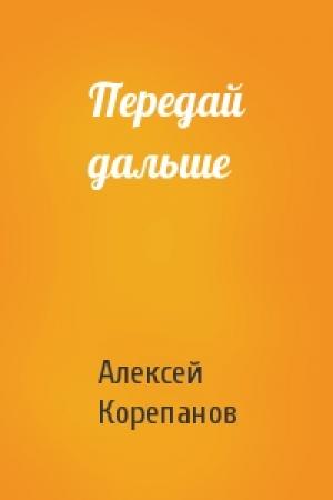 Обложка книги «Передай дальше» — Алексей Корепанов