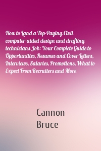 How to Land a Top-Paying Civil computer-aided design and drafting technicians Job: Your Complete Guide to Opportunities, Resumes and Cover Letters, Interviews, Salaries, Promotions, What to Expect From Recruiters and More