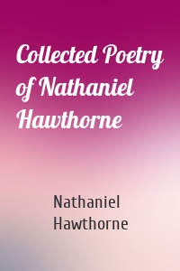 Collected Poetry of Nathaniel Hawthorne