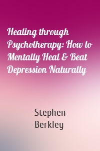 Healing through Psychotherapy: How to Mentally Heal & Beat Depression Naturally