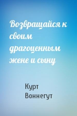 Обложка книги «Возвращайся к своим драгоценным жене и сыну» — Курт Воннегут