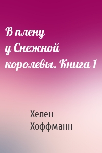 В плену у Снежной королевы. Книга 1