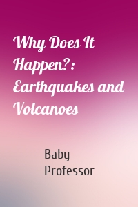 Why Does It Happen?: Earthquakes and Volcanoes