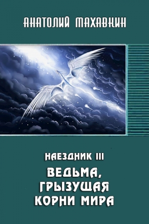 Обложка книги «Ведьма, грызущая корни мира» — Анатолий Махавкин