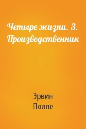 Обложка книги «Четыре жизни. 3. Производственник» — Эрвин Полле