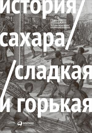 Обложка книги «История сахара: сладкая и горькая» — Питер Макиннис