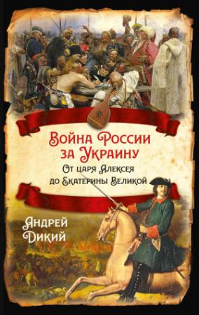 Обложка книги «Войны России за Украину. От царя Алексея до Екатерины Великой» — Андрей Дикий