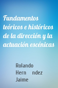 Fundamentos teóricos e históricos de la dirección y la actuación escénicas