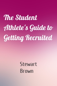 The Student Athlete's Guide to Getting Recruited