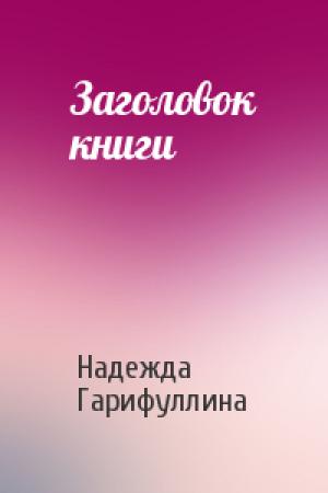 Обложка книги «Заголовок книги» — Надежда Гарифуллина