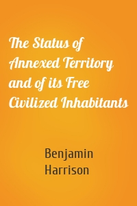 The Status of Annexed Territory and of its Free Civilized Inhabitants