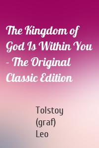 The Kingdom of God Is Within You - The Original Classic Edition