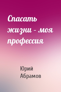 Спасать жизни – моя профессия