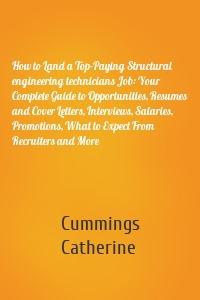 How to Land a Top-Paying Structural engineering technicians Job: Your Complete Guide to Opportunities, Resumes and Cover Letters, Interviews, Salaries, Promotions, What to Expect From Recruiters and More