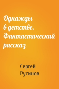 Однажды в детстве. Фантастический рассказ