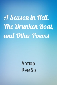A Season in Hell, The Drunken Boat, and Other Poems
