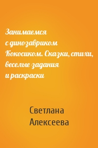 Занимаемся с динозавриком Кокосиком. Сказки, стихи, веселые задания и раскраски