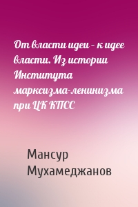 От власти идеи – к идее власти. Из истории Института марксизма-ленинизма при ЦК КПСС