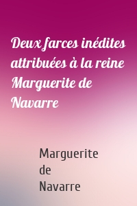 Deux farces inédites attribuées à la reine Marguerite de Navarre