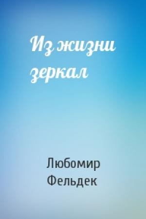 Обложка книги «Из жизни зеркал» — Любомир Фельдек