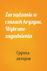 Zarządzanie w czasach kryzysu. Wybrane zagadnienia