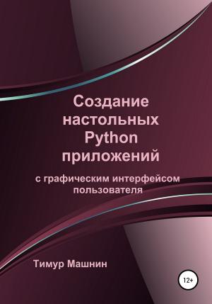 Обложка книги «Создание настольных Python приложений с графическим интерфейсом пользователя» — Тимур Машнин